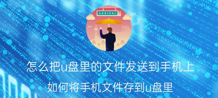 怎么把u盘里的文件发送到手机上 如何将手机文件存到u盘里？